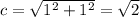 c = \sqrt{ {1}^{2} + {1}^{2} } = \sqrt{2}