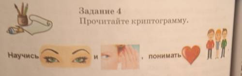 Задание 4 Прочитайте криптограмму. Научись *Глаза* и *уши* , понимать *сердце* *люди*
