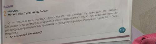 2 -тапсырма. Мәтінді оқы. Түсінгеніңді баянда. Су тіршілік көзі. Адамдар сусыз тіршілік ете алмайды.