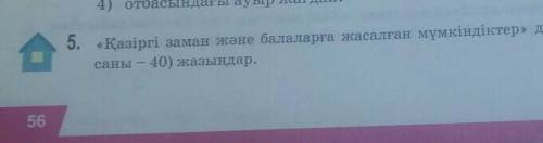 «Қазіргі заманда және балаларға жасалған мүмкіндіктер» деген тақырыпта эссе (сөз саны-40) жазыңдар.