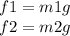 f1 = m1g \\ f2 = m2g