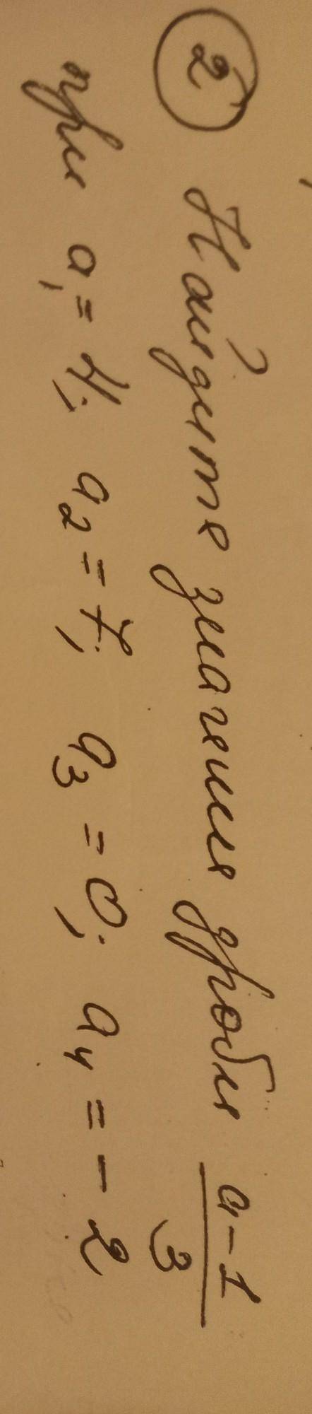 найдите значение дроби а-1/3 при а=4 а2=7 а3=0 а4=-2