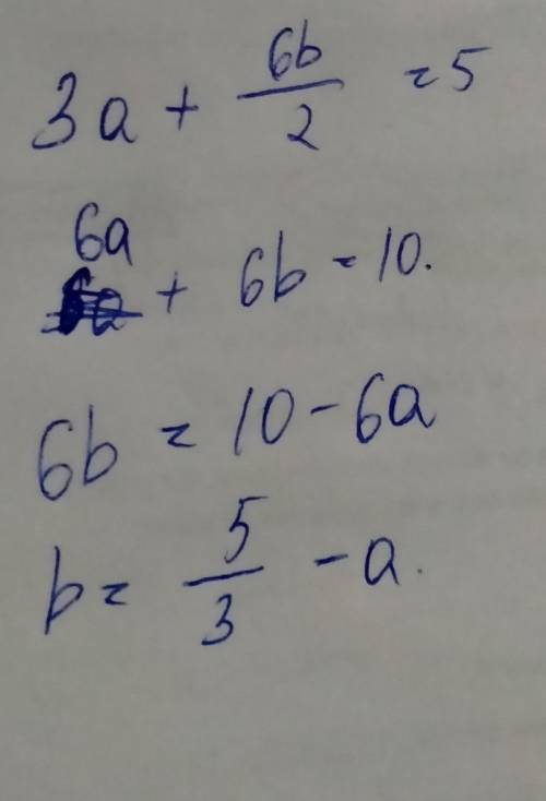 Выразите переменную a через переменную В в выражении : 3a + 6В/2 = 5 если что / - это дробь, к приме