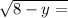 \sqrt{8 - y = }