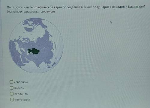 По глобусу или географической карте определите в каких полушариях находится Казахстан? (несколько пр