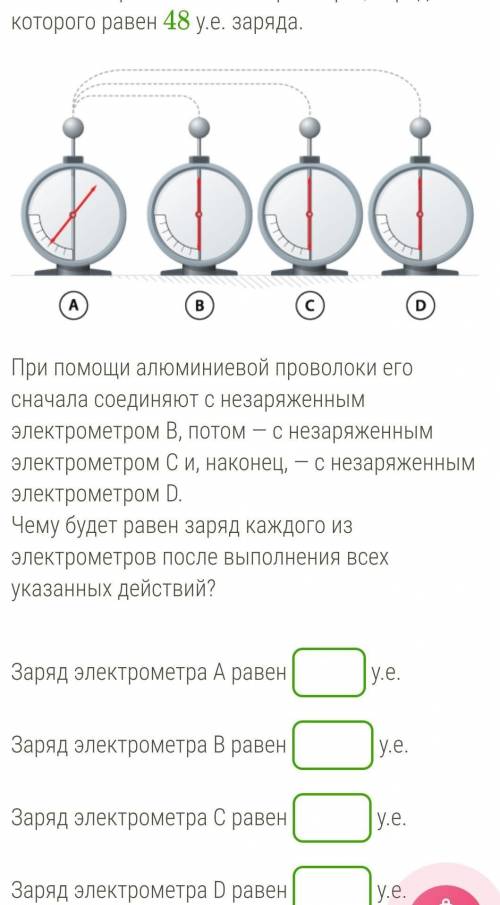 Имеется заряженный электрометр А, заряд которого равен 48 у.е. заряда.При алюминиевой проволоки его