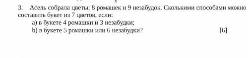 Асель собрала цветы: 8 ромашек и 9 незабудок. Сколькими можно Составить букет из 7 цветов, если: 3.