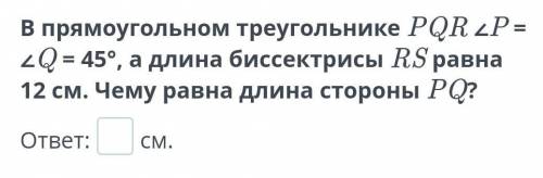 В прямоугольном треугольнике PQR ∠P = ∠Q = 45°, а длина биссектрисы RS равна 12 см. Чему равна длина