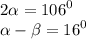 2 \alpha = {106}^{0} \\ \alpha - \beta = {16}^{0}