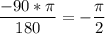 \dfrac{-90*\pi }{180} = - \dfrac{\pi }{2}