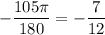 -\dfrac{105\pi }{180} =- \dfrac{7}{12}