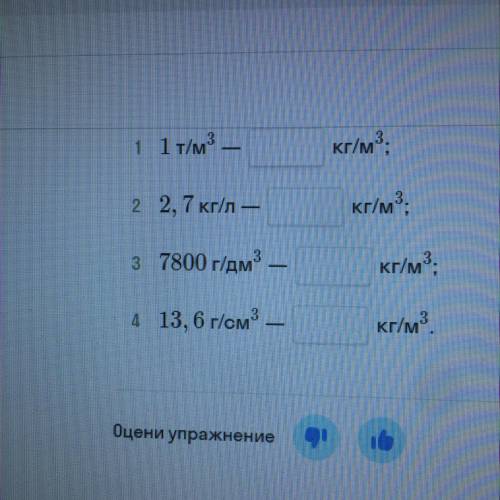 1 1 т/м* — 1 кг/м3. 2 2,7 кг/л — 1 - кг/м3; з 7800 г/дм3. кг/м3; 4 13,6 г/см3 - кг/м3. Оцени упражне