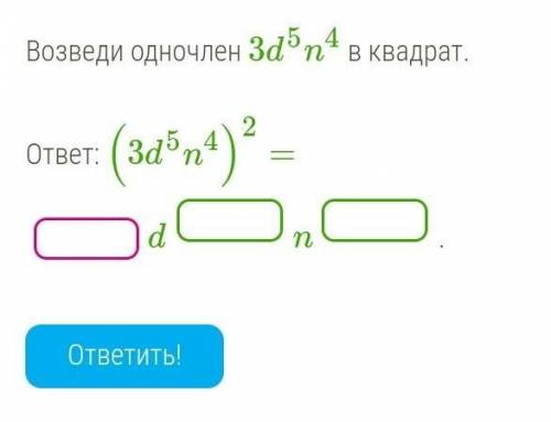 Возведи одночлен 3d5n4 в квадрат.  ответ: (3d5n4)2= 