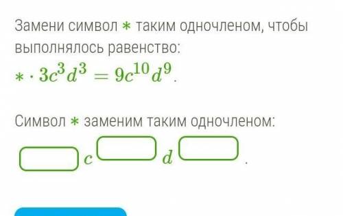 Замени символ ∗ таким одночленом, чтобы выполнялось равенство: ∗⋅3c3d3=9c10d9.   Символ ∗ заменим та