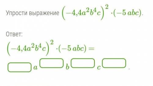 Упрости выражение (−4,4a2b4c)2⋅(−5abc).   ответ: (−4,4a2b4c)2⋅(−5abc) =