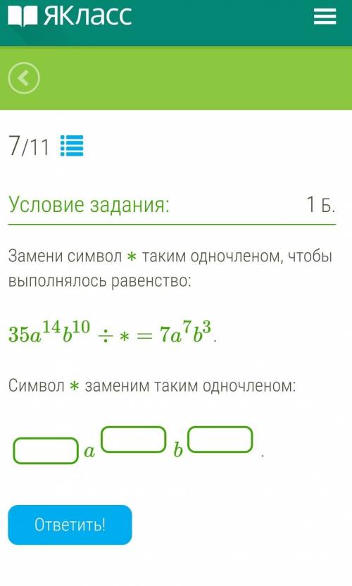 Замени символ ∗ таким одночленом, чтобы выполнялось равенство: 35a14b10÷∗=7a7b3.