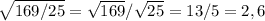 \sqrt{169/25} =\sqrt{169} /\sqrt{25} =13/5=2,6