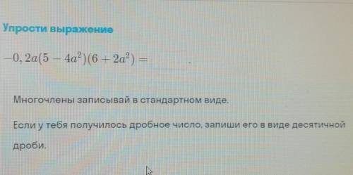 7 КЛАСС Упрости выражение -0,2a(5 – 4a?)(6 + 2a²) = ( II Многочлены записывай в стандартном виде. Ес