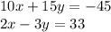 10x + 15y = - 45 \\ 2x - 3y = 33