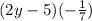 (2y - 5)( - \frac{1}{7})