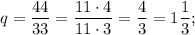 q=\dfrac{44}{33}=\dfrac{11 \cdot 4}{11 \cdot 3}=\dfrac{4}{3}=1\dfrac{1}{3};