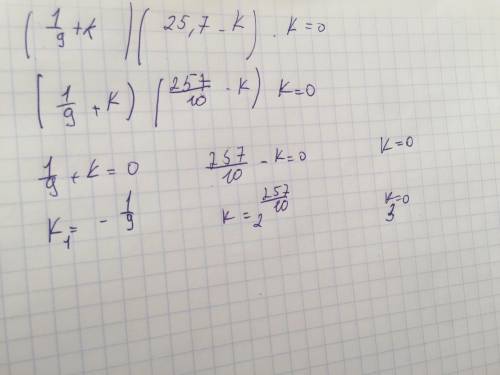 (1/9+k)*(25,7-k)*k=0 решить уравнение ..