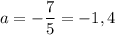 a = -\dfrac{7}{5} = -1,4