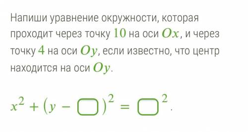 Напиши уравнение окружности, которая проходит через точку 10 на оси Ох, и через точку 4 на оси Оу, е