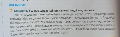 ЖАЗЫЛЫМ 7. -тапсырма. Үш нұсқаның ішінен қажетті сөзді таңдап жаз. Кенет ышқынып, жел (айқайлап, гул