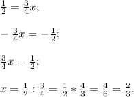 \frac{1}{2}=\frac{3}{4} x;-\frac{3}{4} x=-\frac{1}{2}; frac{3}{4} x=\frac{1}{2}; x=\frac{1}{2}:\frac{3}{4}=\frac{1}{2}*\frac{4}{3} =\frac{4}{6}= \frac{2}{3}.