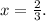 x=\frac{2}{3}.