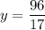 y = \displaystyle\frac{96}{17}