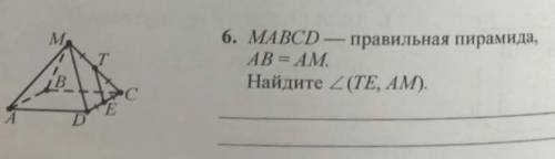 решитьMABCD - правильная пирамида AB=AMНайдите угол(TE, AM)