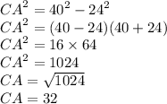 {CA}^{2} ={40}^{2} - {24}^{2} \\ {CA}^{2} = (40 - 24)(40 + 24) \\ {CA}^{2} = 16 \times 64 \\ {CA}^{2} = 1024 \\ CA = \sqrt{1024} \\ CA = 32