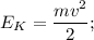 E_{K}=\dfrac{mv^{2}}{2};