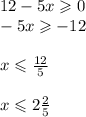 12 - 5x \geqslant 0 \\ - 5x \geqslant - 12 \\ \\ x \leqslant \frac{12}{5} \\ \\ x \leqslant 2 \frac{2}{5}