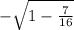 -\sqrt{1-\frac{7}{16} }