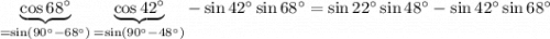 \underbrace{\cos 68^{\circ}}_{=\sin(90^{\circ}- 68^{\circ})}\underbrace{\cos 42^{\circ}}_{=\sin(90^{\circ}-48^{\circ})} - \sin 42^{\circ}\sin 68^{\circ} = \sin 22^{\circ}\sin 48^{\circ} - \sin 42^{\circ}\sin 68^{\circ}