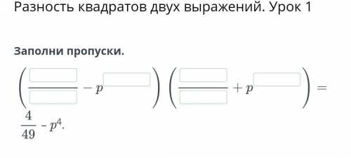 Разность квадратов двух выражений. Урок 1 Заполни пропуски. + p 4 49 - р