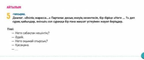 АЙТЫЛЫМ -тапсырма. Диалог. зiлiк жарасса. Парталас досын екеуiн кезектесiп, бiр-бiрi Неге ?» деп сур