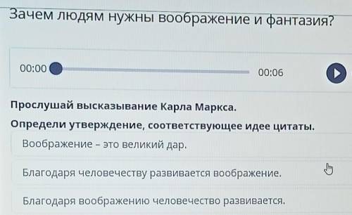 Зачем людям нужны воображение и фантазия? 00:00 00:06 > Прослушай высказывание Карла Маркса. Опре