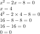 {x}^{2} - 2x - 8 = 0 \\ x = 4 \\ {4}^{2} - 2 \times 4 - 8 = 0 \\ 16 - 8 - 8 = 0 \\ 16 - 16 = 0 \\ 0 = 0