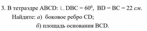 1.  В тетраэдре АВСD: угол DВС = 60 градусов,  ВD = ВС = 22 см. Найдите: а)  боковое ребро CD; б) пл