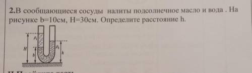 2.В сообщающиеся сосуды налиты подсолнечное масло и вода . На рисунке b=10см, Н=30см. Определите рас