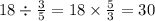 18 \div \frac{3}{5} = 18 \times \frac{5}{3} = 30