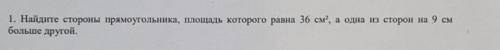 Найдите стороны прямоугольника площадь которого рана 36 см², а одна из сторон на 9 см больше другой.