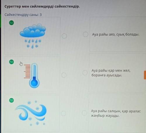 Суреттер мен сөйлемдерді сәйкестендір. сәйкестендіру саны: 3 Ауа райы аяз, суық болады. * * * ж * *