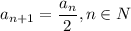 a_{n+1}=\dfrac{a_n}{2},n\in N