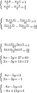 \left \{ {{\frac{x+4}{5} -\frac{y-1}{8} =1} \atop {\frac{x+2}{9} -\frac{y-3}{6} =\frac{2}{3} }} \right. left \{ {{\frac{8(x+4)}{40} -\frac{5(y-1)}{40} =1} \atop {\frac{2(x+2)}{18} -\frac{3(y-3)}{18} =\frac{12}{18} }} \right. left \{ {{\frac{8x+32-5y+5}{40} =1} \atop {\frac{2x+4-3y+9}{18} =\frac{12}{18} }} \right. left \{ {{8x-5y+37=40} \atop {2x-3y+13=12}} \right. left \{ {{8x-5y=3} \atop {2x-3y=-1}} \right. left \{ {{8x-5y=3} \atop {-8x+12y=4}} \right.