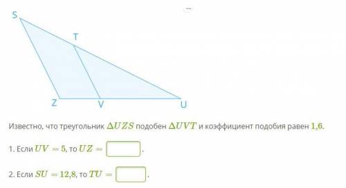 Известно что треугольник UZS подобен треугольнику UVT и коэффициент подобия равен 1,6. 1. Если UZ =